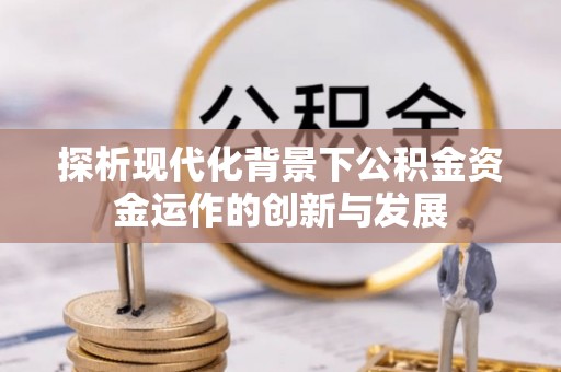 谯城探析现代化背景下公积金资金运作的创新与发展