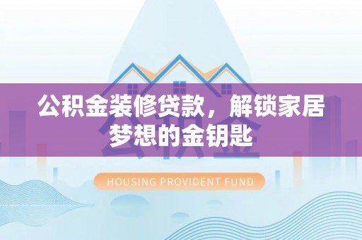 谯城公积金装修贷款，解锁家居梦想的金钥匙