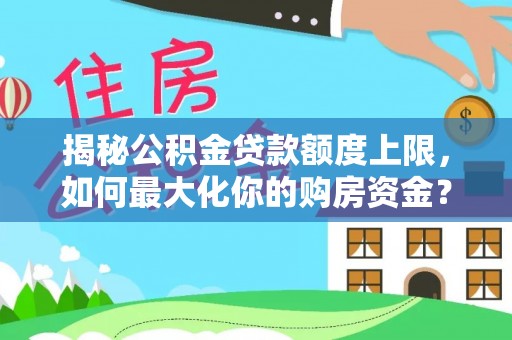 谯城揭秘公积金贷款额度上限，如何最大化你的购房资金？