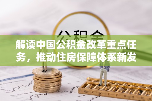 谯城解读中国公积金改革重点任务，推动住房保障体系新发展