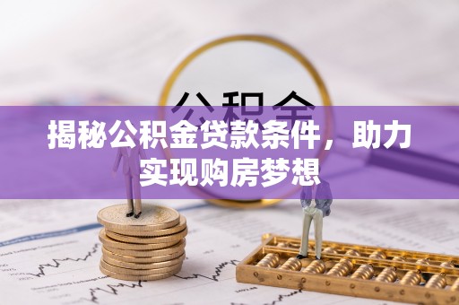 谯城揭秘公积金贷款条件，助力实现购房梦想