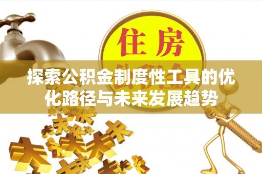 谯城探索公积金制度性工具的优化路径与未来发展趋势