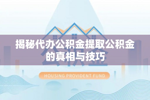 谯城揭秘代办公积金提取公积金的真相与技巧