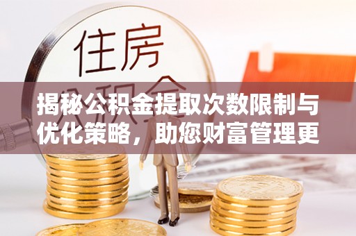 谯城揭秘公积金提取次数限制与优化策略，助您财富管理更高效