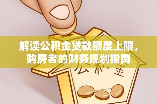 谯城解读公积金贷款额度上限，购房者的财务规划指南