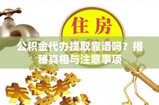谯城公积金代办提取靠谱吗？揭秘真相与注意事项
