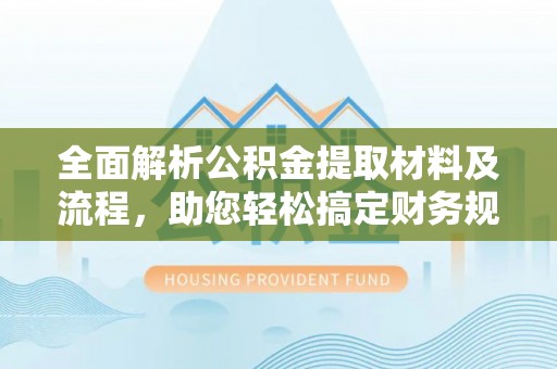 谯城全面解析公积金提取材料及流程，助您轻松搞定财务规划