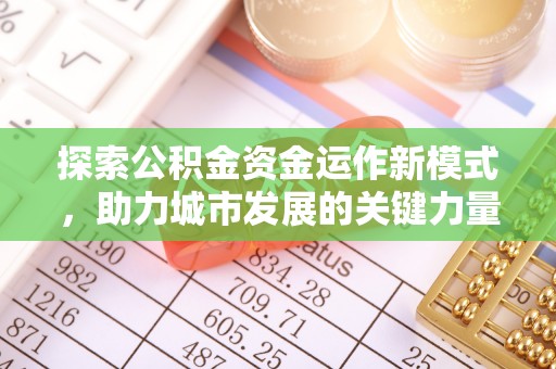 谯城探索公积金资金运作新模式，助力城市发展的关键力量