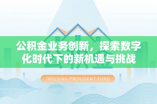 谯城公积金业务创新，探索数字化时代下的新机遇与挑战
