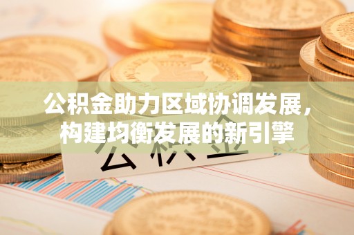 谯城公积金助力区域协调发展，构建均衡发展的新引擎