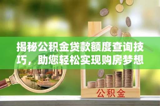 谯城揭秘公积金贷款额度查询技巧，助您轻松实现购房梦想