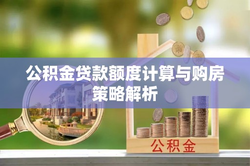 谯城公积金贷款额度计算与购房策略解析