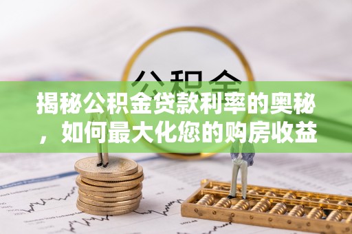 谯城揭秘公积金贷款利率的奥秘，如何最大化您的购房收益