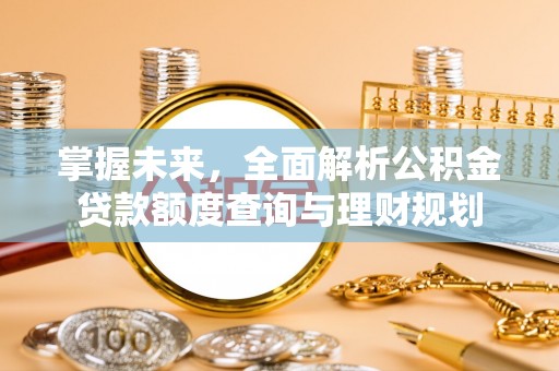 谯城掌握未来，全面解析公积金贷款额度查询与理财规划