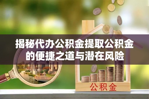 谯城揭秘代办公积金提取公积金的便捷之道与潜在风险