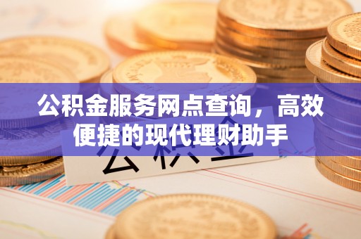 谯城公积金服务网点查询，高效便捷的现代理财助手