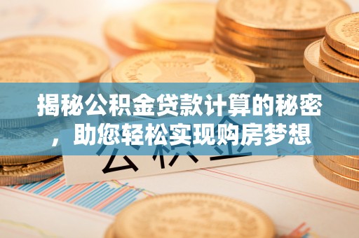 谯城揭秘公积金贷款计算的秘密，助您轻松实现购房梦想