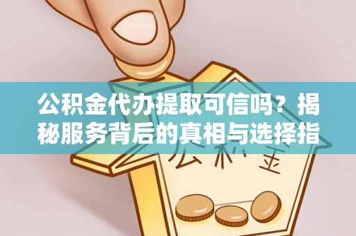 谯城公积金代办提取可信吗？揭秘服务背后的真相与选择指南