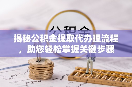 谯城揭秘公积金提取代办理流程，助您轻松掌握关键步骤
