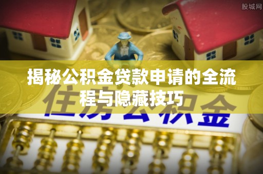 谯城揭秘公积金贷款申请的全流程与隐藏技巧