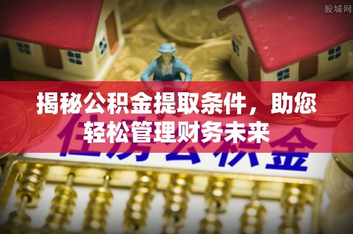 谯城揭秘公积金提取条件，助您轻松管理财务未来