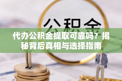 谯城代办公积金提取可靠吗？揭秘背后真相与选择指南