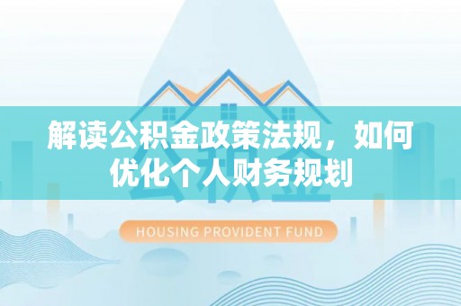 谯城解读公积金政策法规，如何优化个人财务规划
