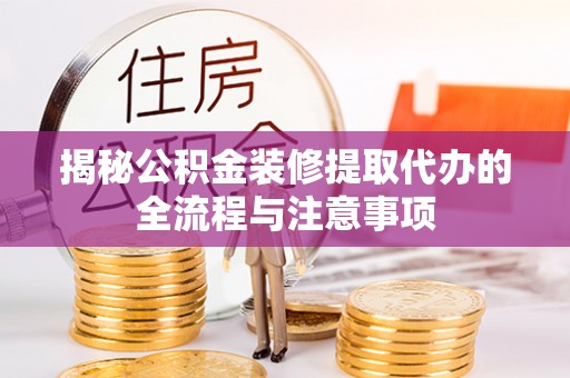 谯城揭秘公积金装修提取代办的全流程与注意事项