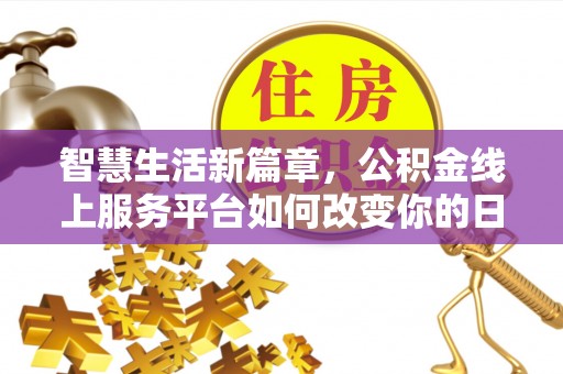 谯城智慧生活新篇章，公积金线上服务平台如何改变你的日常