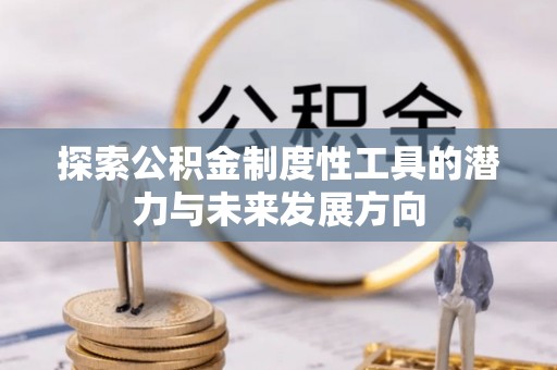谯城探索公积金制度性工具的潜力与未来发展方向