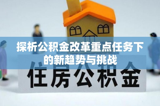 谯城探析公积金改革重点任务下的新趋势与挑战