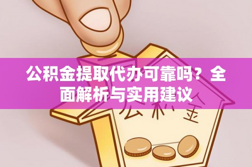 谯城公积金提取代办可靠吗？全面解析与实用建议