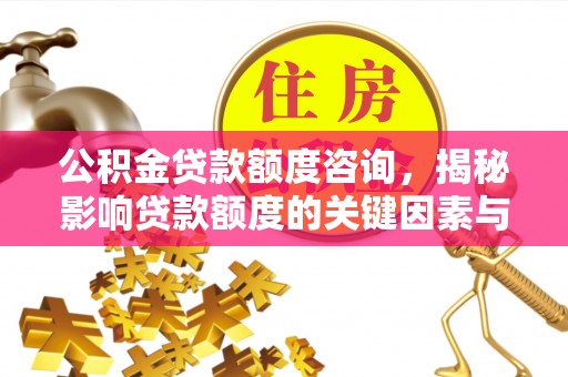 谯城公积金贷款额度咨询，揭秘影响贷款额度的关键因素与实用攻略