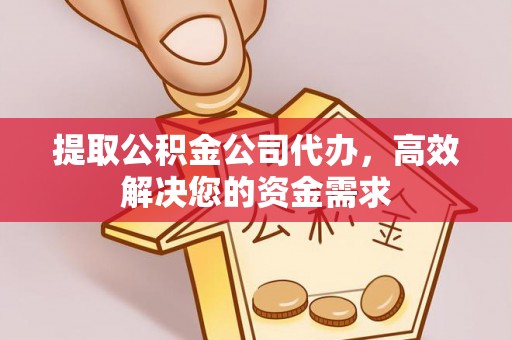 谯城提取公积金公司代办，高效解决您的资金需求