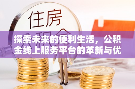 谯城探索未来的便利生活，公积金线上服务平台的革新与优势