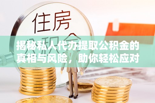 谯城揭秘私人代办提取公积金的真相与风险，助你轻松应对资金难题