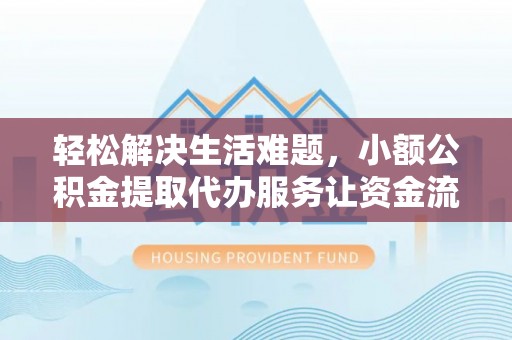 谯城轻松解决生活难题，小额公积金提取代办服务让资金流动更便捷