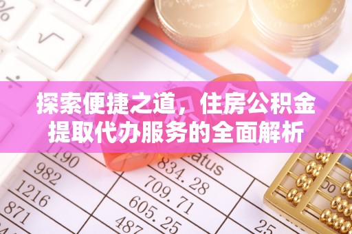 谯城探索便捷之道，住房公积金提取代办服务的全面解析