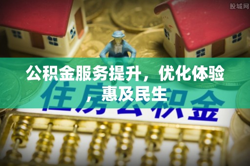 谯城公积金服务提升，优化体验，惠及民生