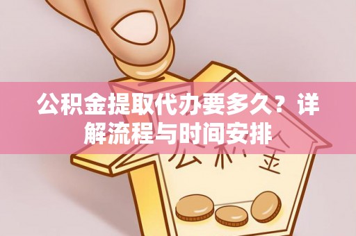 谯城公积金提取代办要多久？详解流程与时间安排