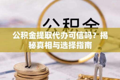 谯城公积金提取代办可信吗？揭秘真相与选择指南
