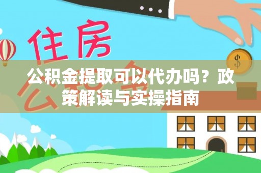 谯城公积金提取可以代办吗？政策解读与实操指南