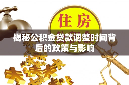 谯城揭秘公积金贷款调整时间背后的政策与影响