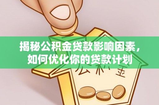 谯城揭秘公积金贷款影响因素，如何优化你的贷款计划