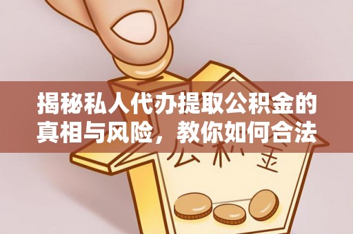 谯城揭秘私人代办提取公积金的真相与风险，教你如何合法合规操作