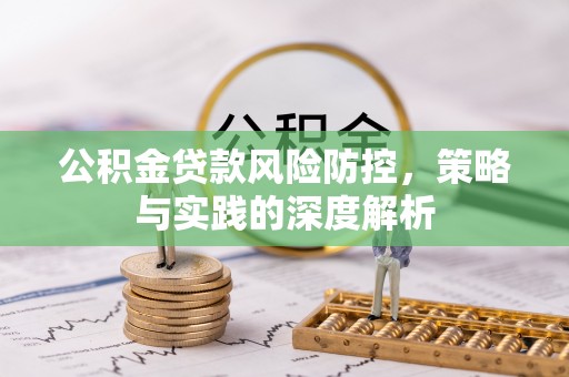 谯城公积金贷款风险防控，策略与实践的深度解析