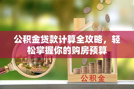 谯城公积金贷款计算全攻略，轻松掌握你的购房预算