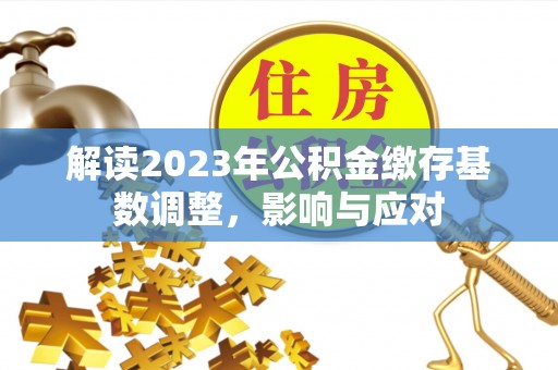 谯城解读2023年公积金缴存基数调整，影响与应对