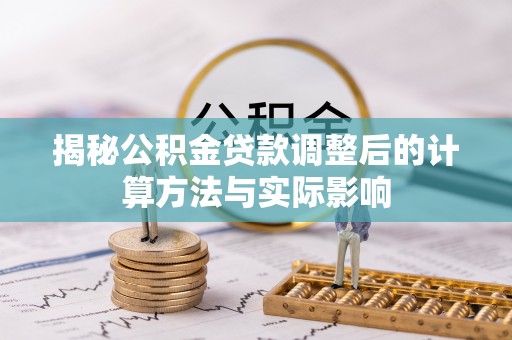 谯城揭秘公积金贷款调整后的计算方法与实际影响