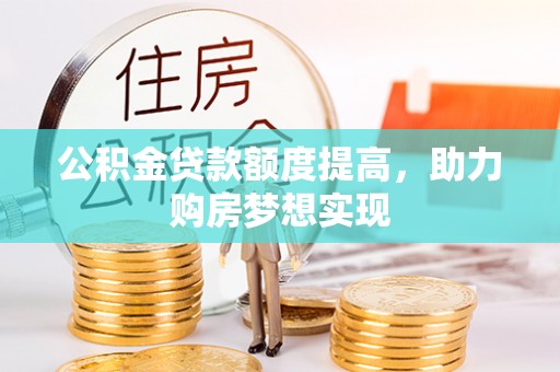 谯城公积金贷款额度提高，助力购房梦想实现